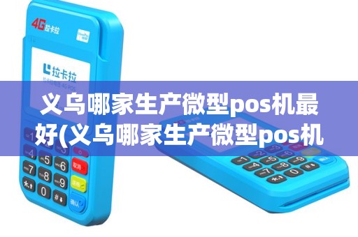 义乌哪家生产微型pos机最好(义乌哪家生产微型pos机)