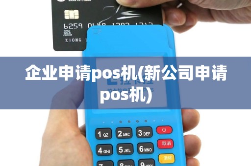 企业申请pos机(新公司申请pos机)