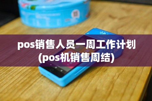 pos销售人员一周工作计划(pos机销售周结)