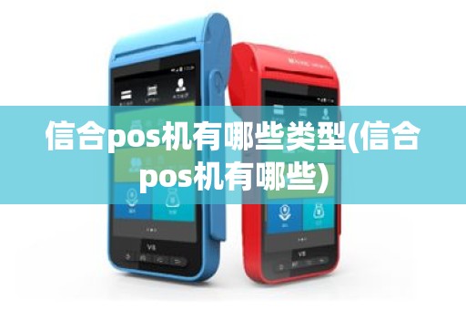 信合pos机有哪些类型(信合pos机有哪些)