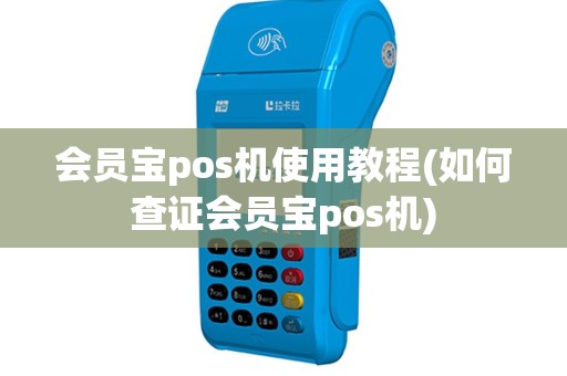 会员宝pos机使用教程(如何查证会员宝pos机)