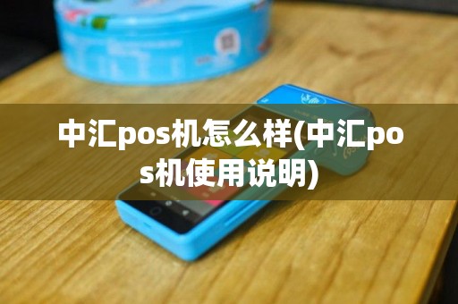 中汇pos机怎么样(中汇pos机使用说明)