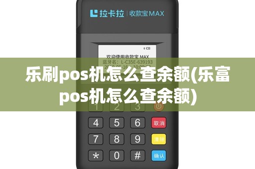乐刷pos机怎么查余额(乐富pos机怎么查余额)