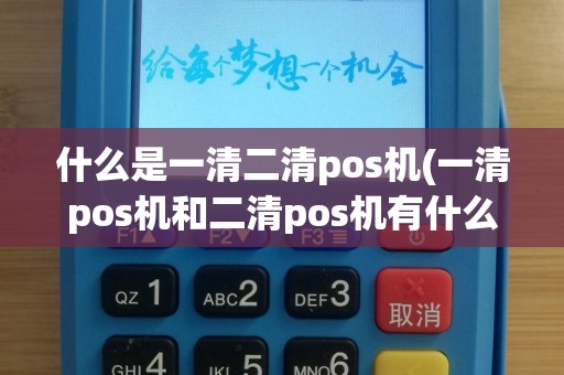 什么是一清二清pos机(一清pos机和二清pos机有什么区别)