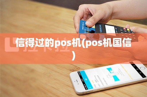 信得过的pos机(pos机国信)