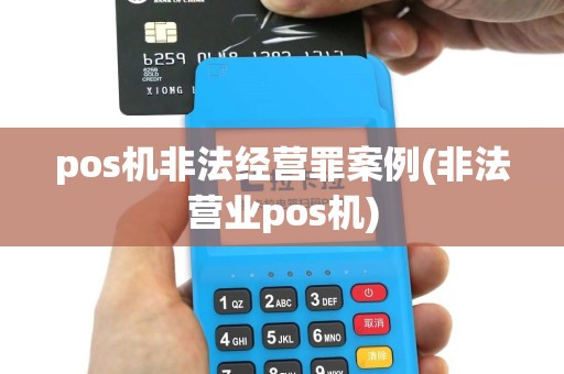 pos机非法经营罪案例(非法营业pos机)
