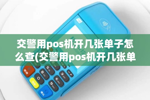 交警用pos机开几张单子怎么查(交警用pos机开几张单子)