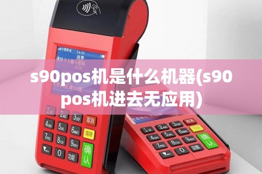 s90pos机是什么机器(s90pos机进去无应用)