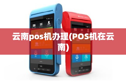 云南pos机办理(POS机在云南)