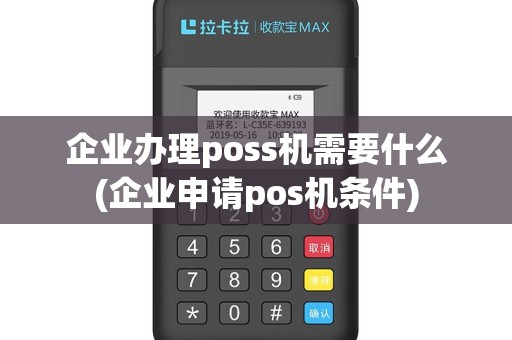 企业办理poss机需要什么(企业申请pos机条件)