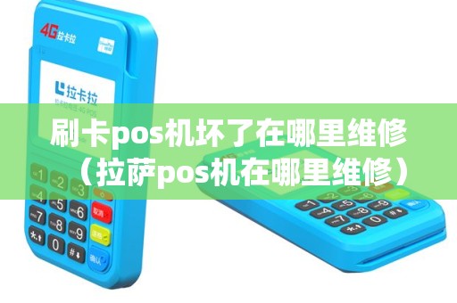 刷卡pos机坏了在哪里维修（拉萨pos机在哪里维修）