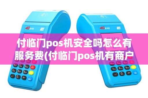 付临门pos机安全吗怎么有服务费(付临门pos机有商户吗)