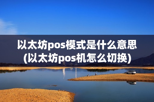 以太坊pos模式是什么意思(以太坊pos机怎么切换)