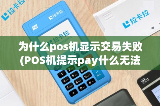 为什么pos机显示交易失败(POS机提示pay什么无法收款)