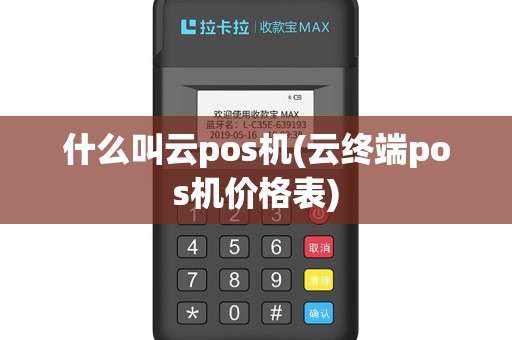 什么叫云pos机(云终端pos机价格表)