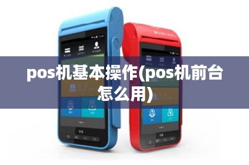 pos机基本操作(pos机前台怎么用)