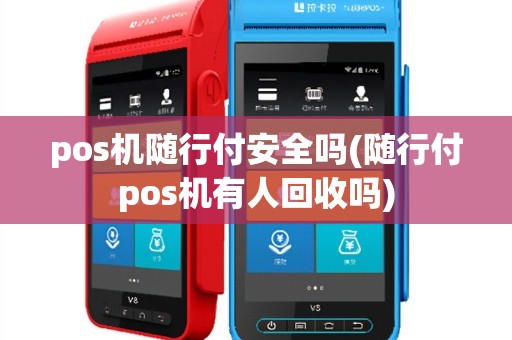 pos机随行付安全吗(随行付pos机有人回收吗)