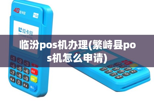 临汾pos机办理(繁峙县pos机怎么申请)