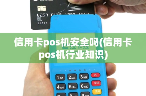 信用卡pos机安全吗(信用卡pos机行业知识)