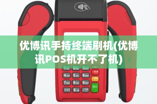 优博讯手持终端刷机(优博讯POS机开不了机)