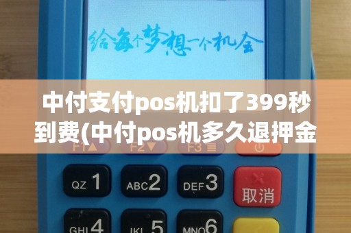 中付支付pos机扣了399秒到费(中付pos机多久退押金)