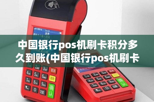 中国银行pos机刷卡积分多久到账(中国银行pos机刷卡积分)