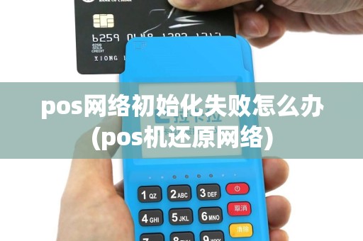 pos网络初始化失败怎么办(pos机还原网络)