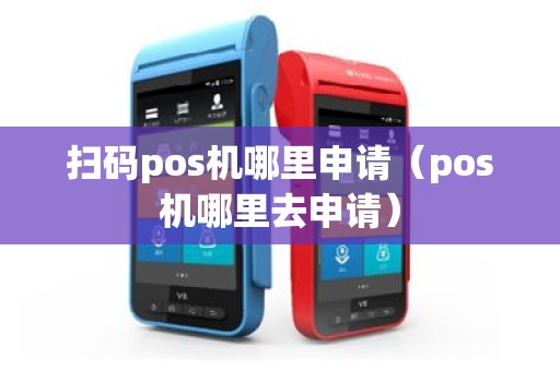 扫码pos机哪里申请（pos机哪里去申请）