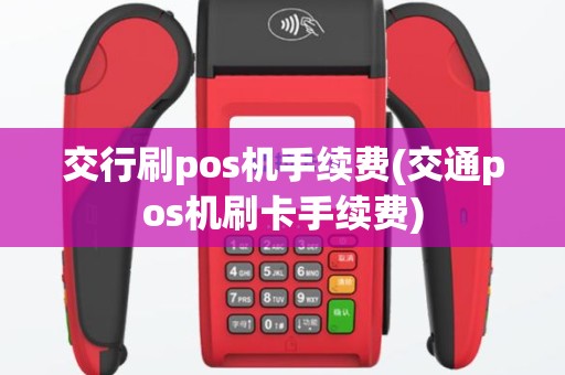 交行刷pos机手续费(交通pos机刷卡手续费)