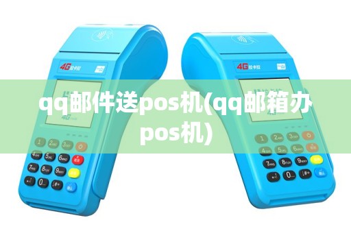 qq邮件送pos机(qq邮箱办pos机)