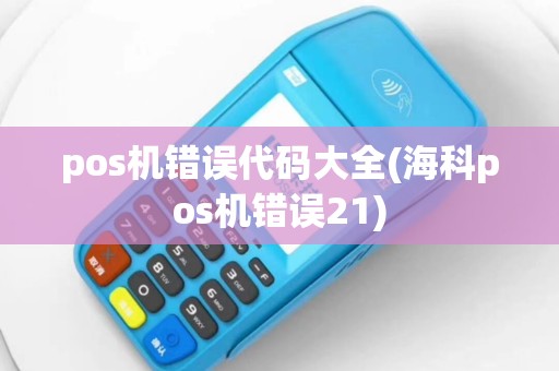 pos机错误代码大全(海科pos机错误21)