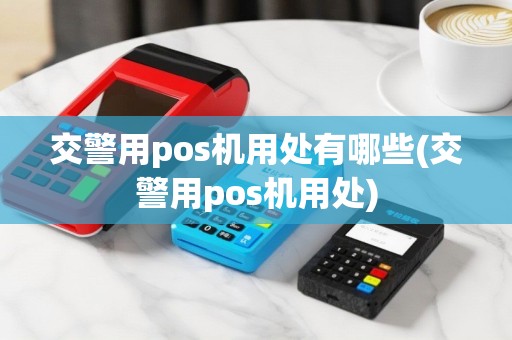交警用pos机用处有哪些(交警用pos机用处)