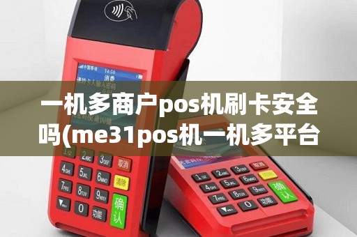 一机多商户pos机刷卡安全吗(me31pos机一机多平台)