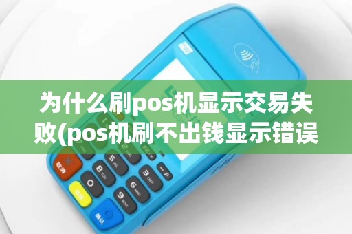 为什么刷pos机显示交易失败(pos机刷不出钱显示错误)