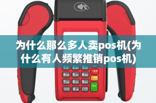 为什么那么多人卖pos机(为什么有人频繁推销pos机)