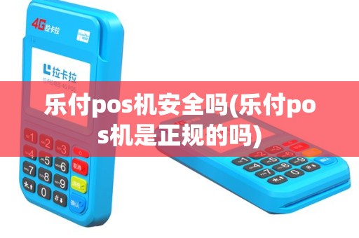 乐付pos机安全吗(乐付pos机是正规的吗)
