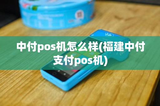 中付pos机怎么样(福建中付支付pos机)