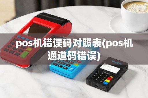 pos机错误码对照表(pos机通道码错误)