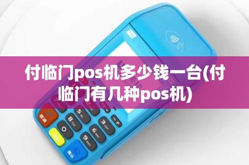 付临门pos机多少钱一台(付临门有几种pos机)