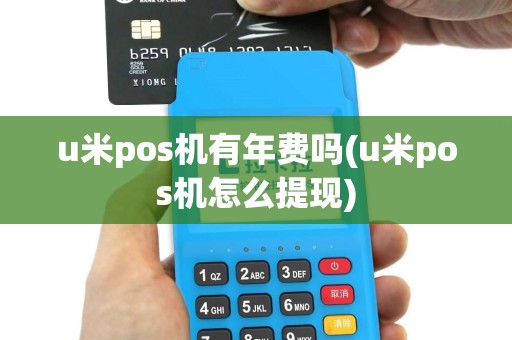 u米pos机有年费吗(u米pos机怎么提现)