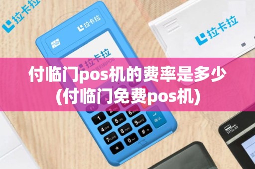 付临门pos机的费率是多少(付临门免费pos机)