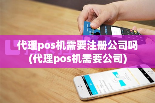 代理pos机需要注册公司吗(代理pos机需要公司)
