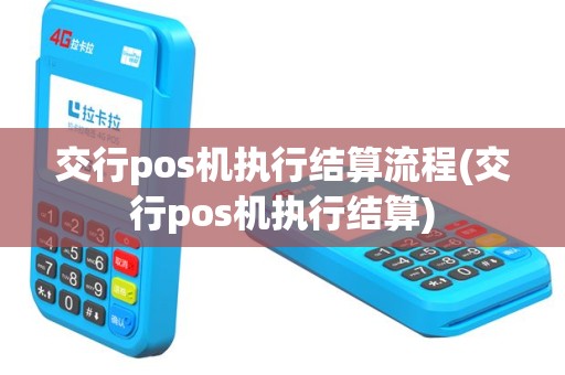 交行pos机执行结算流程(交行pos机执行结算)