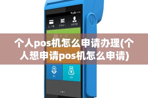 个人pos机怎么申请办理(个人想申请pos机怎么申请)