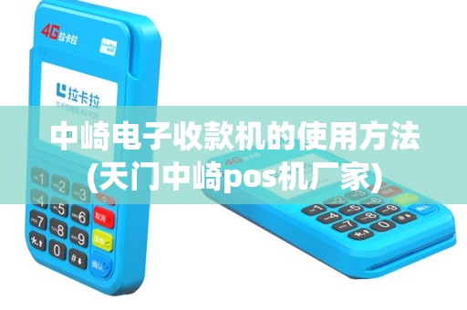 中崎电子收款机的使用方法(天门中崎pos机厂家)