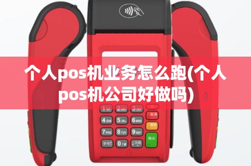 个人pos机业务怎么跑(个人pos机公司好做吗)