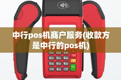 中行pos机商户服务(收款方是中行的pos机)