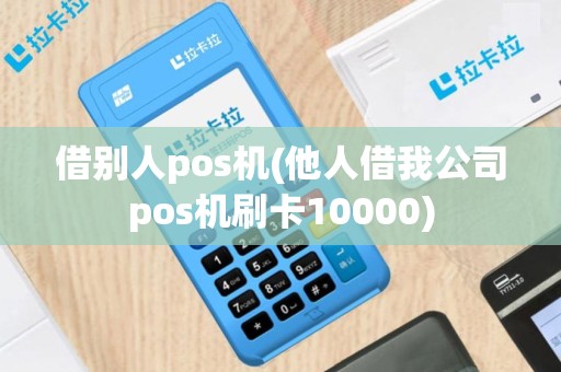 借别人pos机(他人借我公司pos机刷卡10000)