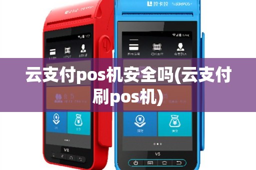 云支付pos机安全吗(云支付刷pos机)