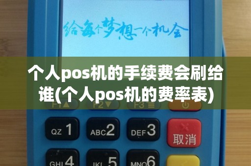 个人pos机的手续费会刷给谁(个人pos机的费率表)